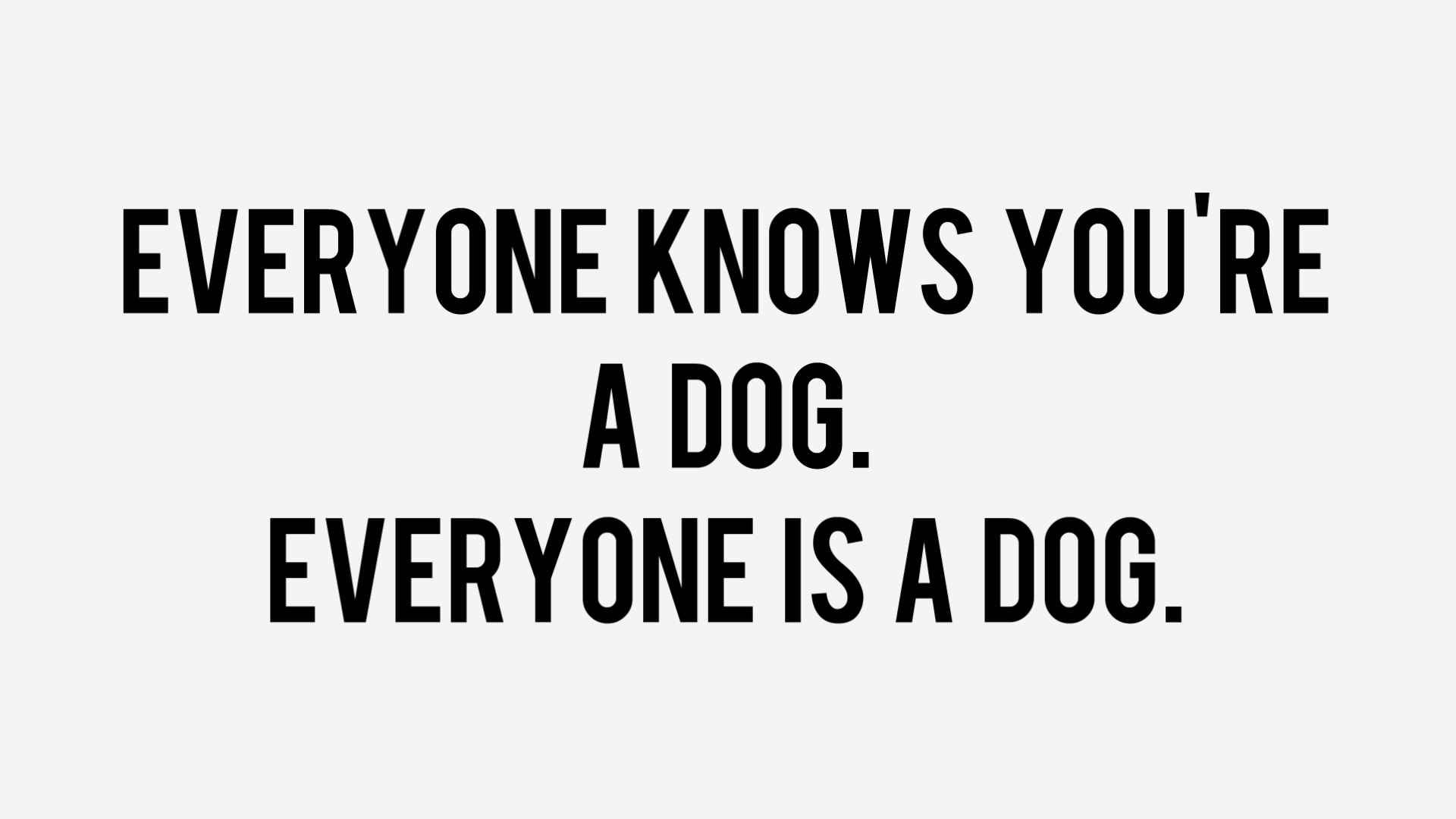 "Everyone knows you're a dog; everyone is a dog".