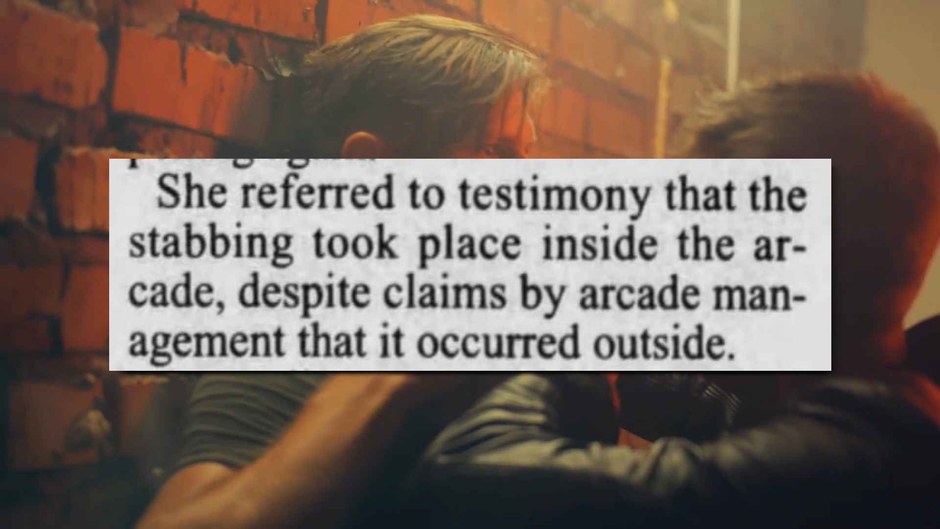 "She referred to testimony that the stabbing took place inside the arcade, despite claims by arcade management that it occurred outside."